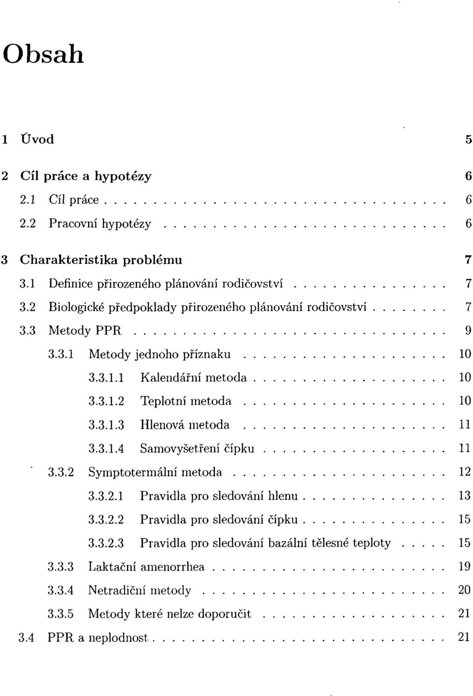 3.1.3 Hlenová metoda 11 3.3.1.4 Samovyšetření čípku 11 3.3.2 Symptotermální metoda 12 3.3.2.1 Pravidla pro sledování hlenu 13 3.3.2.2 Pravidla pro sledování čípku 15 3.