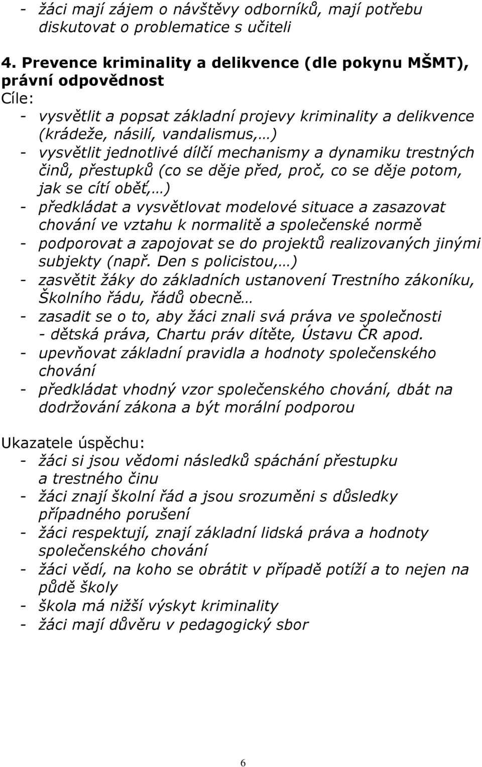 dílčí mechanismy a dynamiku trestných činů, přestupků (co se děje před, proč, co se děje potom, jak se cítí oběť, ) - předkládat a vysvětlovat modelové situace a zasazovat chování ve vztahu k