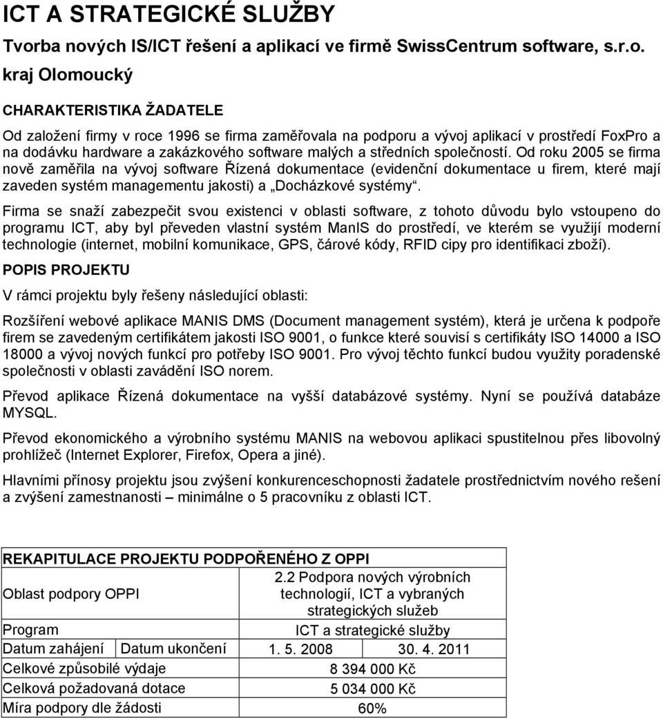 Od roku 2005 se firma nově zaměřila na vývoj software Řízená dokumentace (evidenční dokumentace u firem, které mají zaveden systém managementu jakosti) a Docházkové systémy.