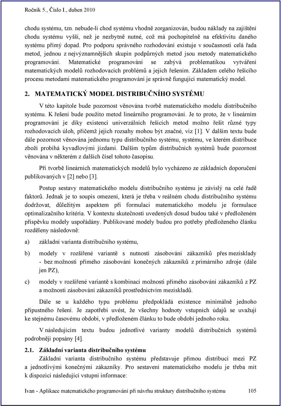 Matematcké programování se zaývá prolematkou vytváření matematckých modelů rozhodovacích prolémů a ech řešením.