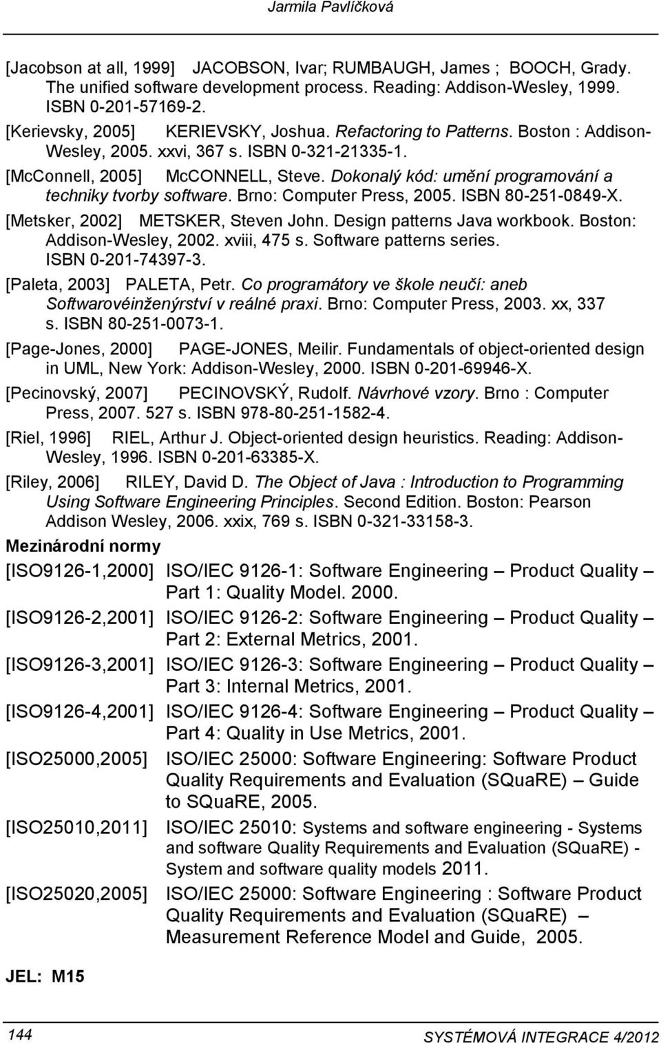 Dknalý kód: umění prgramvání a techniky tvrby sftware. Brn: Cmputer Press, 2005. ISBN 80-251-0849-X. [Metsker, 2002] METSKER, Steven Jhn. Design patterns Java wrkbk. Bstn: Addisn-Wesley, 2002.