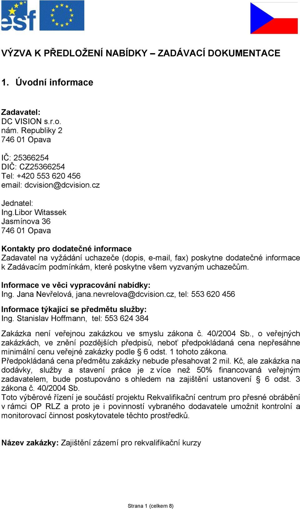 Libor Witassek Jasmínova 36 746 01 Opava Kontakty pro dodatečné informace Zadavatel na vyžádání uchazeče (dopis, e-mail, fax) poskytne dodatečné informace k Zadávacím podmínkám, které poskytne všem