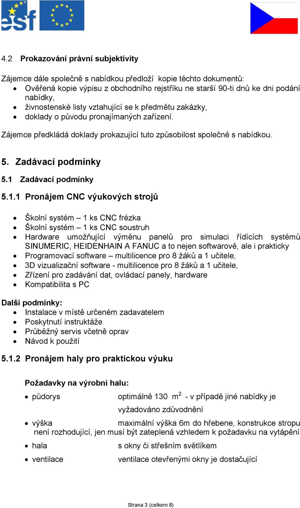 1 Zadávací podmínky 5.1.1 Pronájem CNC výukových strojů Školní systém 1 ks CNC frézka Školní systém 1 ks CNC soustruh Hardware umožňující výměnu panelů pro simulaci řídících systémů SINUMERIC,