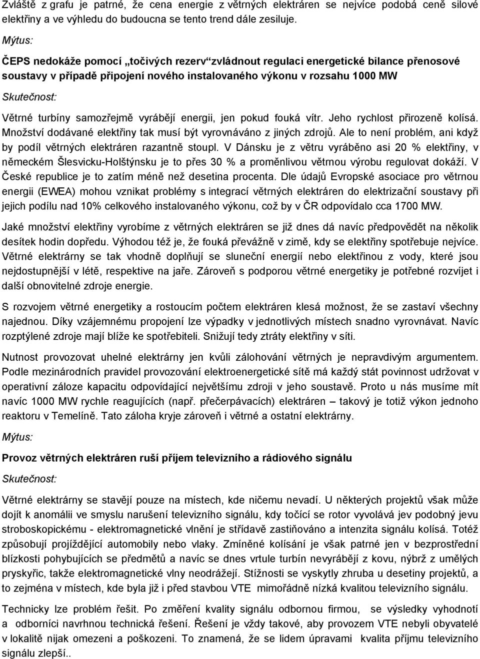 energii, jen pokud fouká vítr. Jeho rychlost přirozeně kolísá. Množství dodávané elektřiny tak musí být vyrovnáváno z jiných zdrojů.