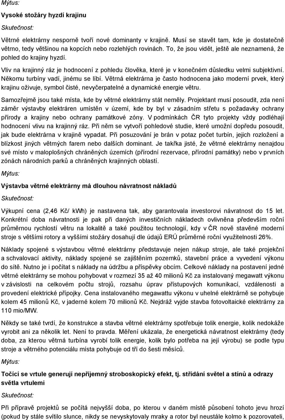 Někomu turbíny vadí, jinému se líbí. Větrná elektrárna je často hodnocena jako moderní prvek, který krajinu oživuje, symbol čisté, nevyčerpatelné a dynamické energie větru.