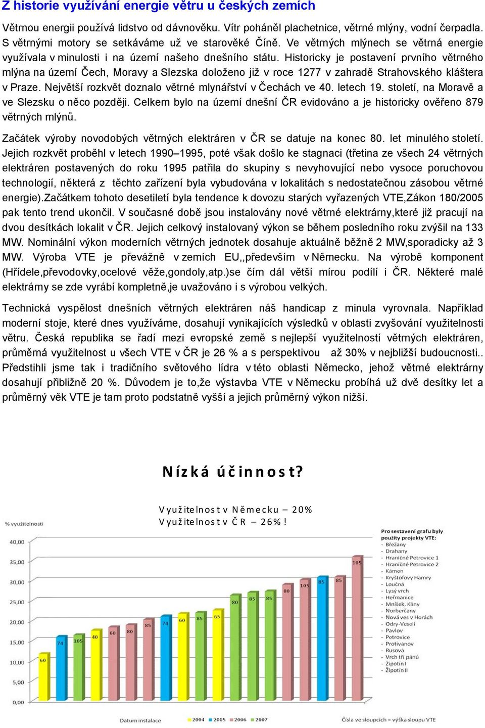 Historicky je postavení prvního větrného mlýna na území Čech, Moravy a Slezska doloženo již v roce 1277 v zahradě Strahovského kláštera v Praze.