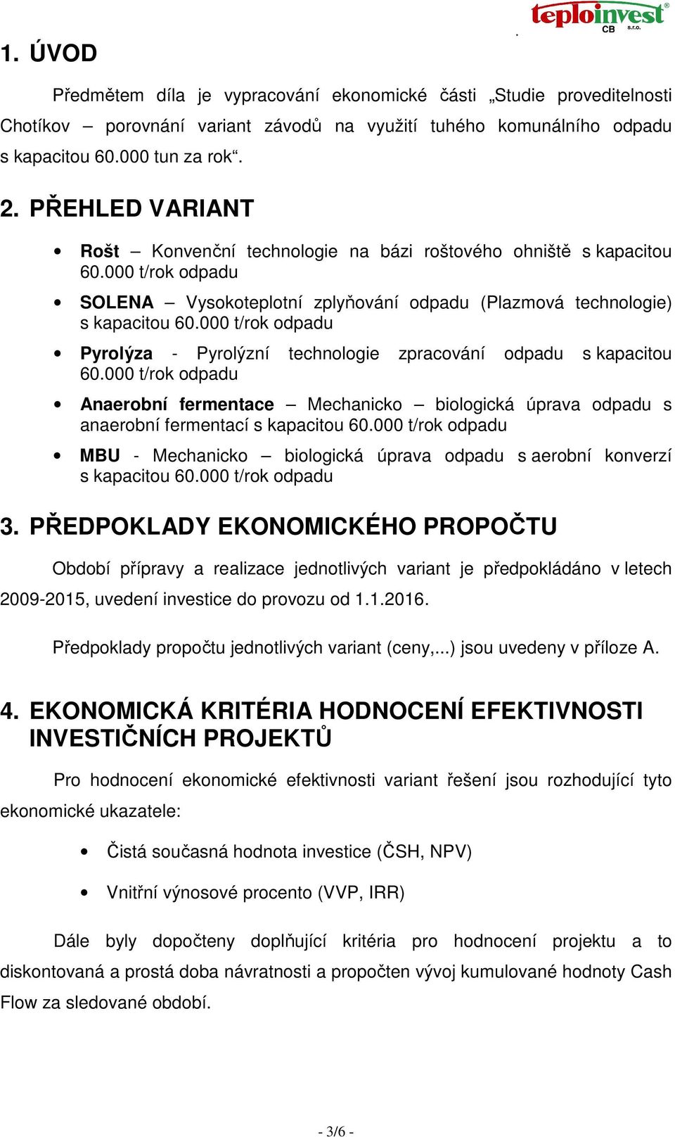 000 t/rok odpadu Pyrolýza - Pyrolýzní technologie zpracování odpadu s kapacitou 60.000 t/rok odpadu Anaerobní fermentace Mechanicko biologická úprava odpadu s anaerobní fermentací s kapacitou 60.