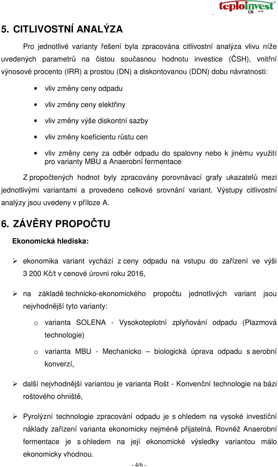 odpadu do spalovny nebo k jinému využití pro varianty MBU a Anaerobní fermentace Z propočtených hodnot byly zpracovány porovnávací grafy ukazatelů mezi jednotlivými variantami a provedeno celkové