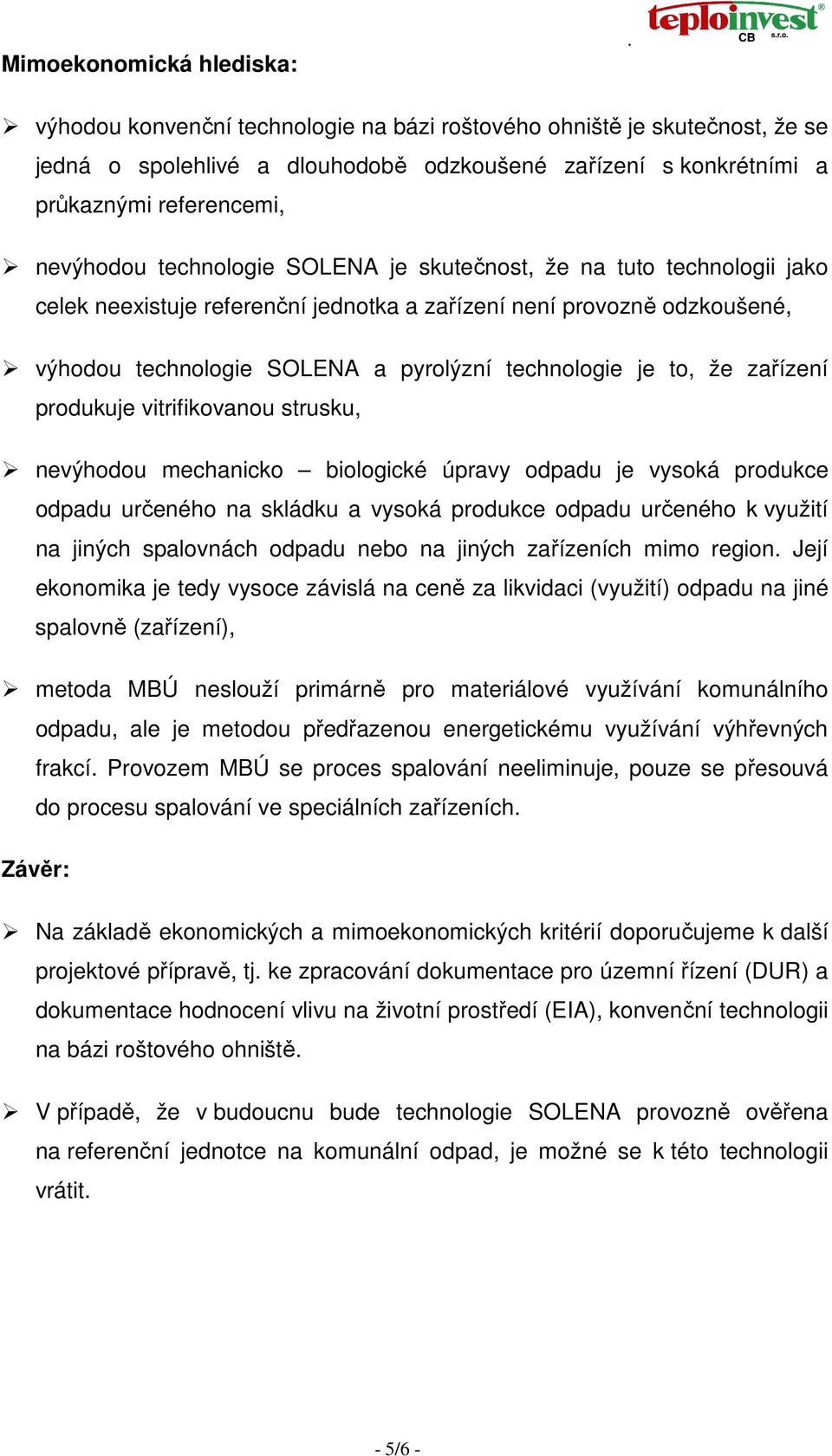 je skutečnost, že na tuto technologii jako celek neexistuje referenční jednotka a zařízení není provozně odzkoušené, výhodou technologie SOLENA a pyrolýzní technologie je to, že zařízení produkuje