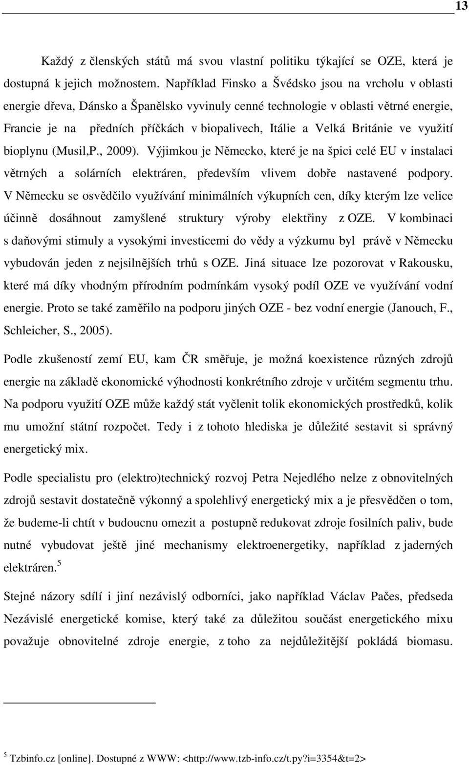 Velká Británie ve využití bioplynu (Musil,P., 2009). Výjimkou je Německo, které je na špici celé EU v instalaci větrných a solárních elektráren, především vlivem dobře nastavené podpory.