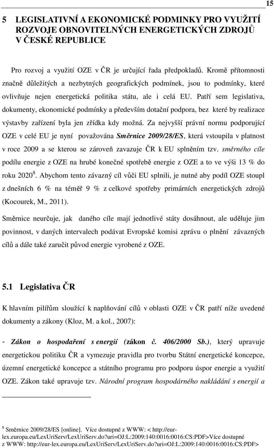 Patří sem legislativa, dokumenty, ekonomické podmínky a především dotační podpora, bez které by realizace výstavby zařízení byla jen zřídka kdy možná.