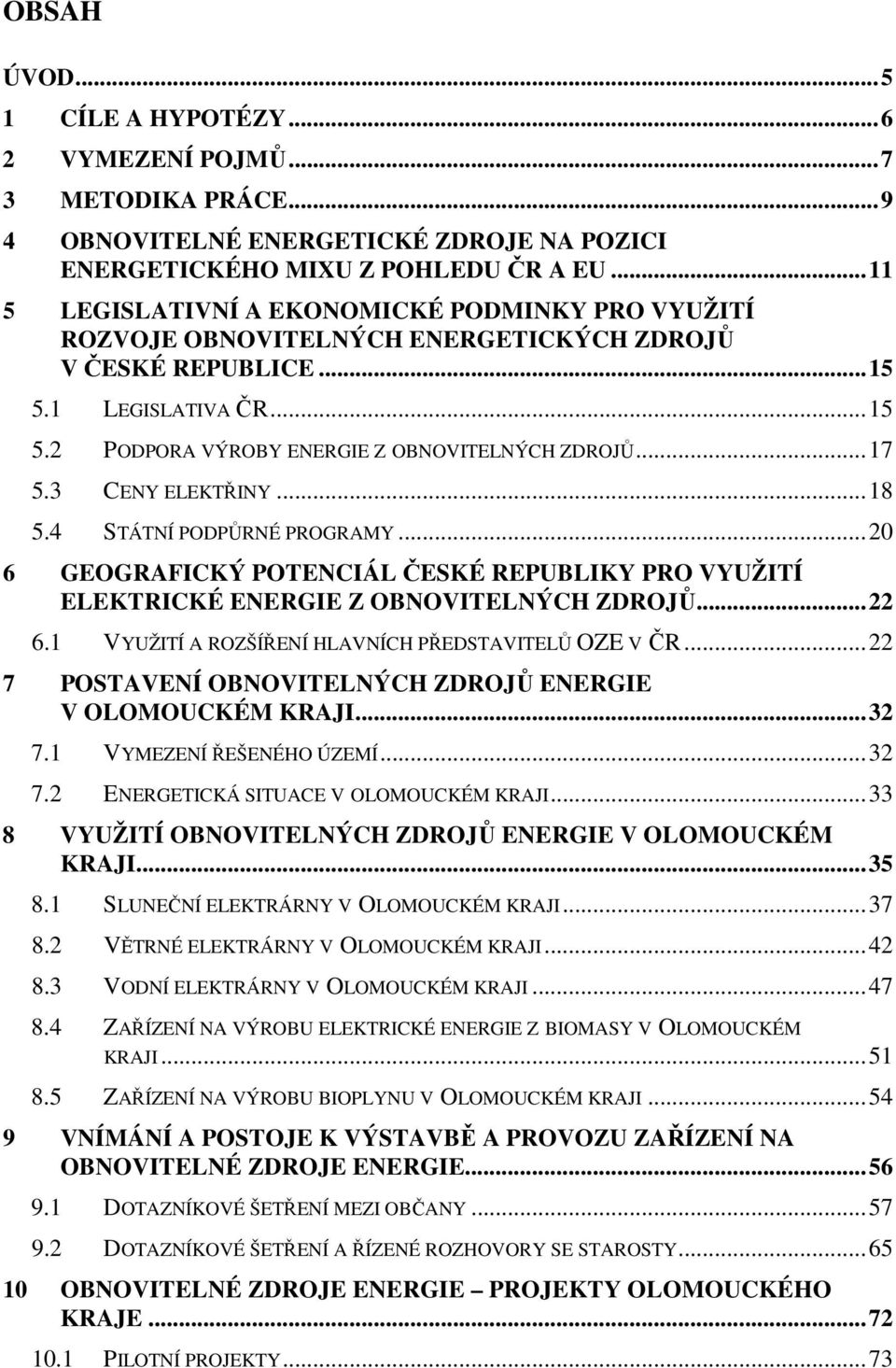 3 CENY ELEKTŘINY...18 5.4 STÁTNÍ PODPŮRNÉ PROGRAMY...20 6 GEOGRAFICKÝ POTENCIÁL ČESKÉ REPUBLIKY PRO VYUŽITÍ ELEKTRICKÉ ENERGIE Z OBNOVITELNÝCH ZDROJŮ...22 6.