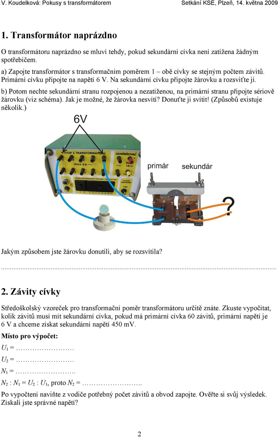 b) Potom nechte sekundární stranu rozpojenou a nezatíženou, na primární stranu připojte sériově žárovku (viz schéma). Jak je možné, že žárovka nesvítí? Donuťte ji svítit! (Způsobů existuje několik.