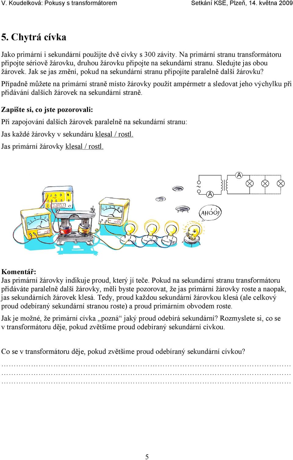 Případně můžete na primární straně místo žárovky použít ampérmetr a sledovat jeho výchylku při přidávání dalších žárovek na sekundární straně.