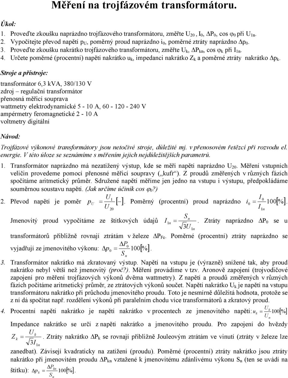 trsformátor 6,3 VA, 38/13 V droj regulčí trsformátor přeosá měřicí souprv wttmetry eletrodymicé 5-1 A, 6-12 - 24 V mpérmetry feromgeticé 2-1 A voltmetry digitálí Trojfáové výoové trsformátory jsou