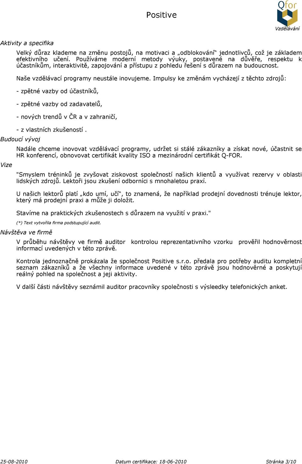 Impulsy ke změnám vycházejí z těchto zdrojů: - zpětné vazby od účastníků, - zpětné vazby od zadavatelů, - nových trendů v ČR a v zahraničí, - z vlastních zkušeností.