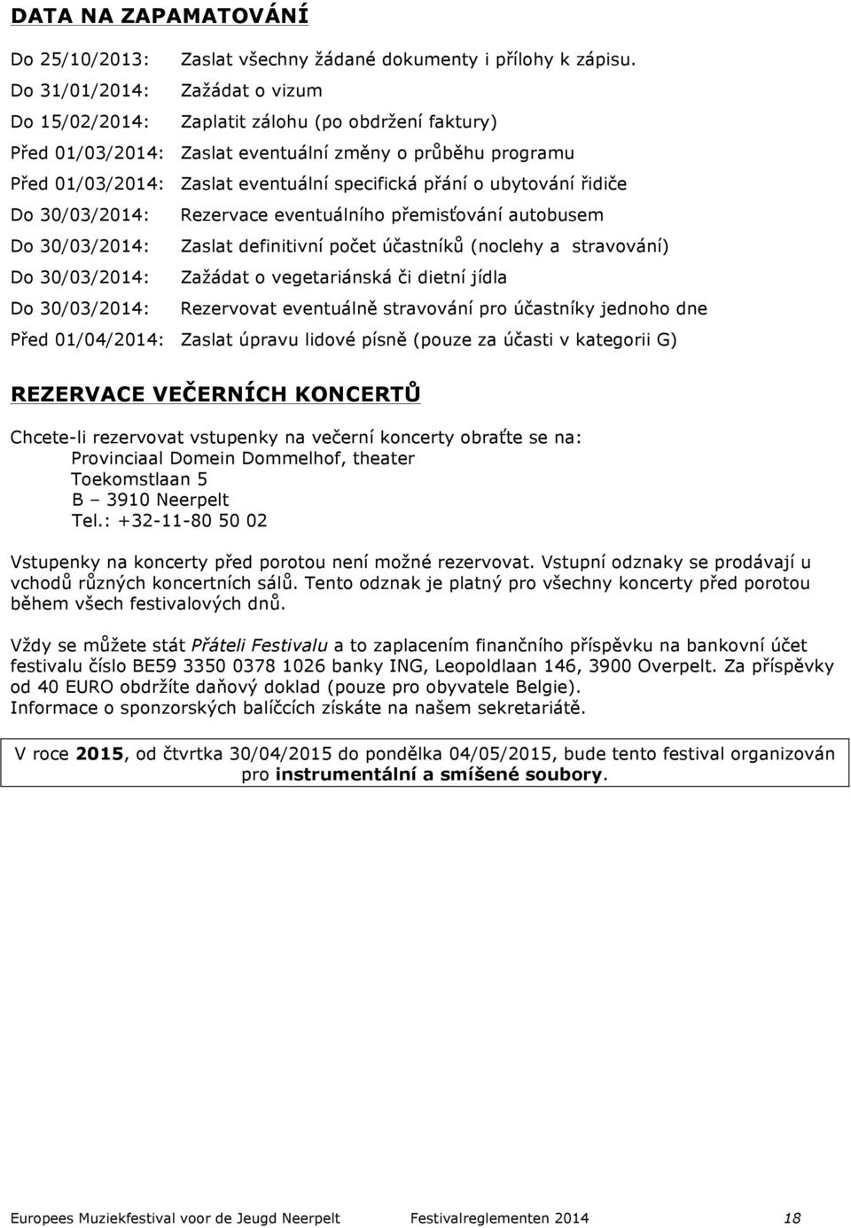 ubytování řidiče Do 30/03/2014: Rezervace eventuálního přemisťování autobusem Do 30/03/2014: Zaslat definitivní počet účastníků (noclehy a stravování) Do 30/03/2014: Zažádat o vegetariánská či dietní