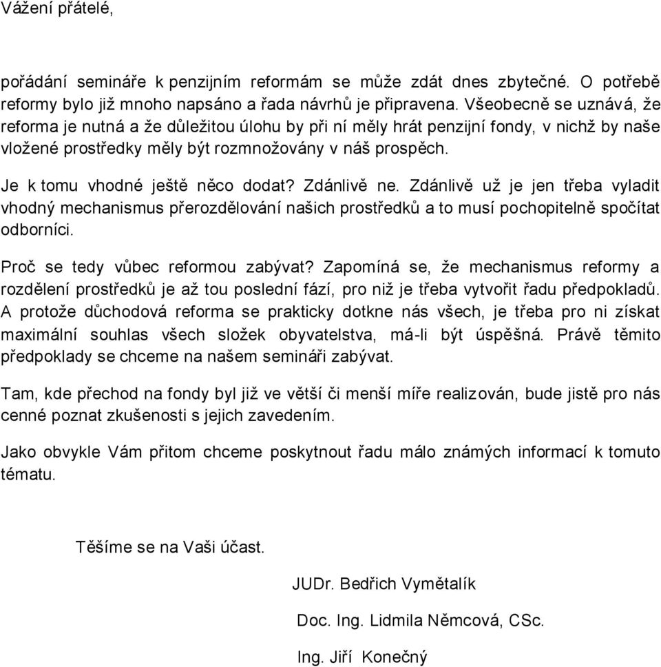 Je k tomu vhodné ještě něco dodat? Zdánlivě ne. Zdánlivě uţ je jen třeba vyladit vhodný mechanismus přerozdělování našich prostředků a to musí pochopitelně spočítat odborníci.