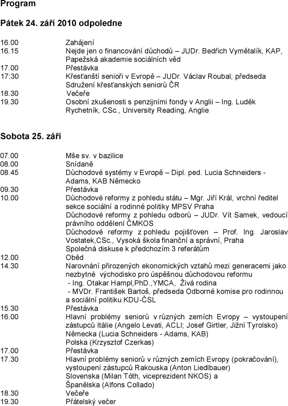 Luděk Rychetník, CSc., University Reading, Anglie Sobota 25. září 07.00 Mše sv. v bazilice 08.00 Snídaně 08.45 Důchodové systémy v Evropě Dipl. ped. Lucia Schneiders - Adams, KAB Německo 09.