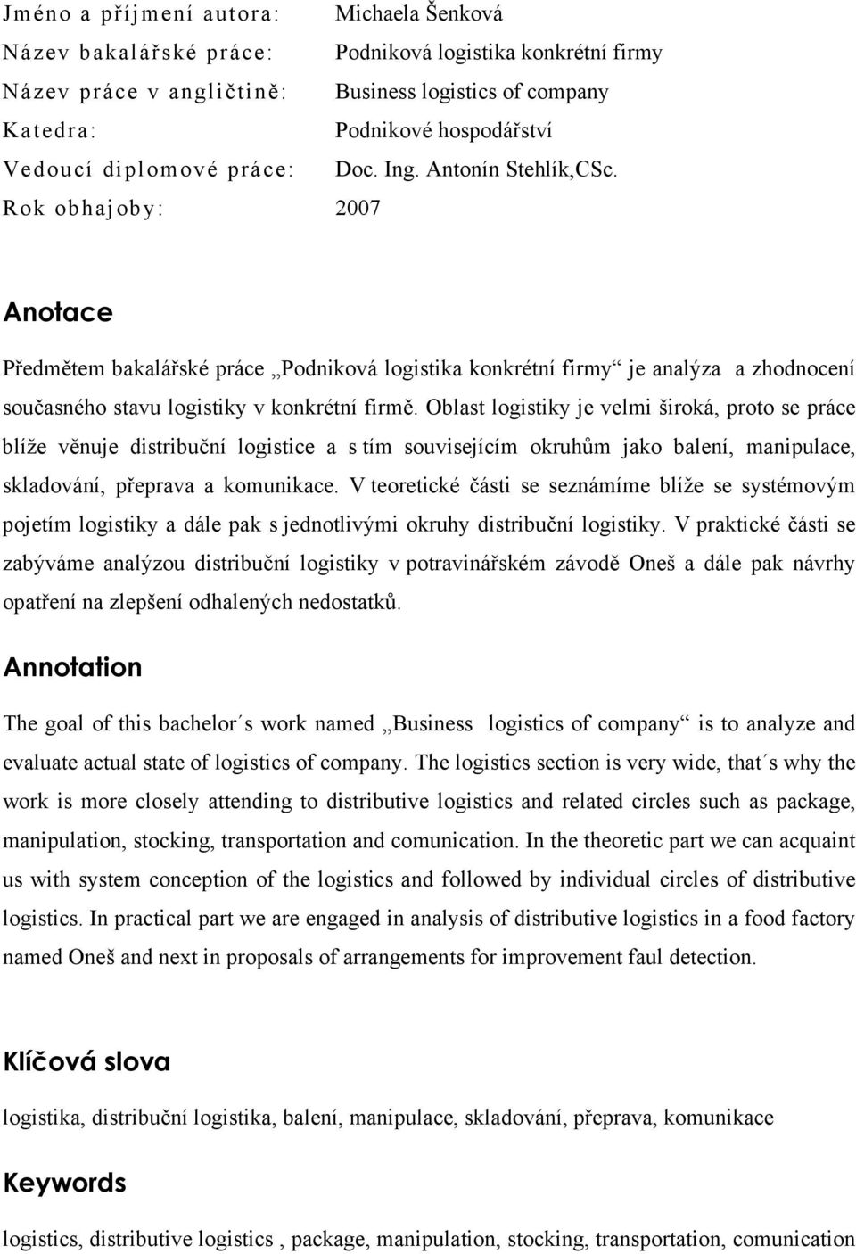 Rok obhajoby: 2007 Anotace Předmětem bakalářské práce Podniková logistika konkrétní firmy je analýza a zhodnocení současného stavu logistiky v konkrétní firmě.