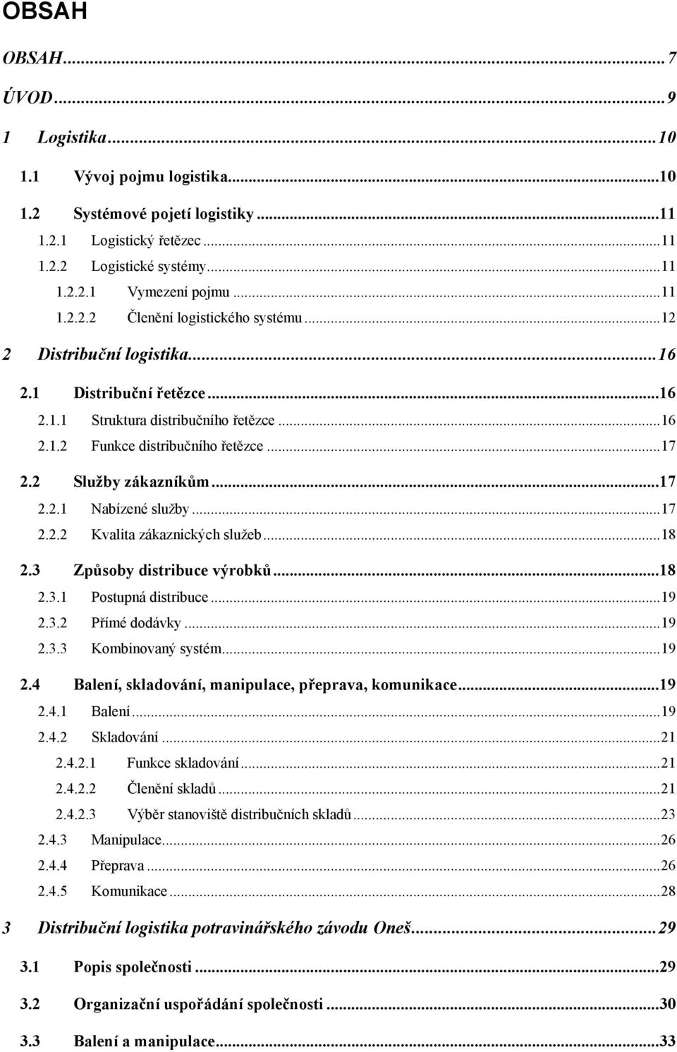 ..18 2.3 Způsoby distribuce výrobků...18 2.3.1 Postupná distribuce...19 2.3.2 Přímé dodávky...19 2.3.3 Kombinovaný systém...19 2.4 Balení, skladování, manipulace, přeprava, komunikace...19 2.4.1 Balení.