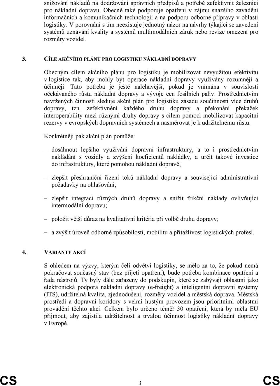 V porovnání s tím neexistuje jednotný názor na návrhy týkající se zavedení systémů uznávání kvality a systémů multimodálních záruk nebo revize omezení pro rozměry vozidel. 3.