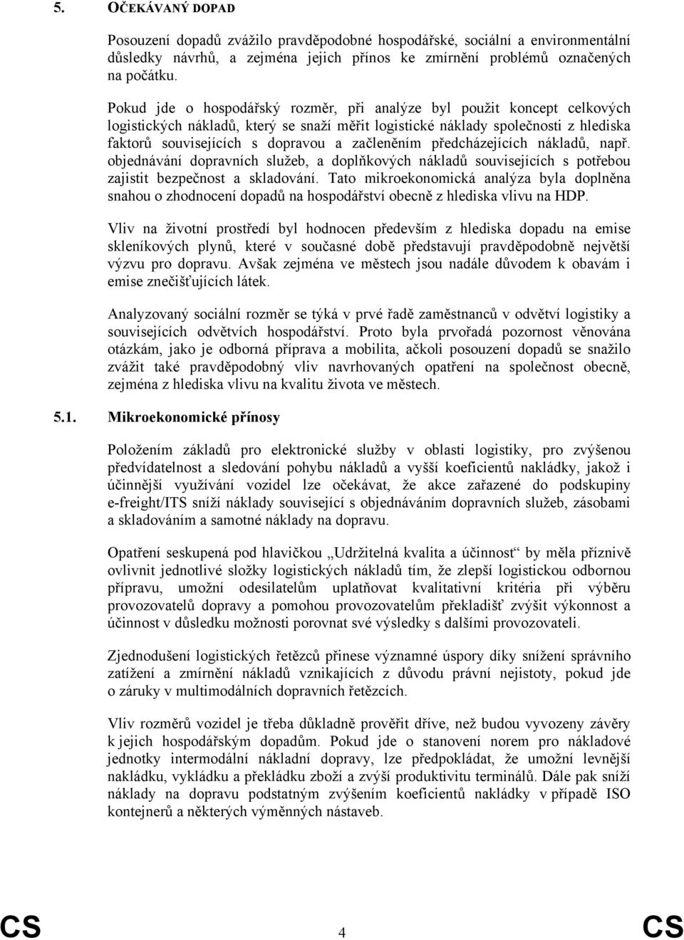 začleněním předcházejících nákladů, např. objednávání dopravních služeb, a doplňkových nákladů souvisejících s potřebou zajistit bezpečnost a skladování.