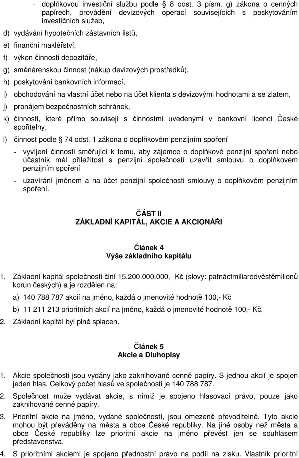 depozitáře, g) směnárenskou činnost (nákup devizových prostředků), h) poskytování bankovních informací, i) obchodování na vlastní účet nebo na účet klienta s devizovými hodnotami a se zlatem, j)