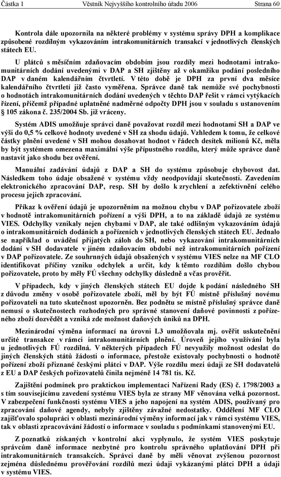 U plátců s měsíčním zdaňovacím obdobím jsou rozdíly mezi hodnotami intrakomunitárních dodání uvedenými v DAP a SH zjištěny až v okamžiku podání posledního DAP v daném kalendářním čtvrtletí.