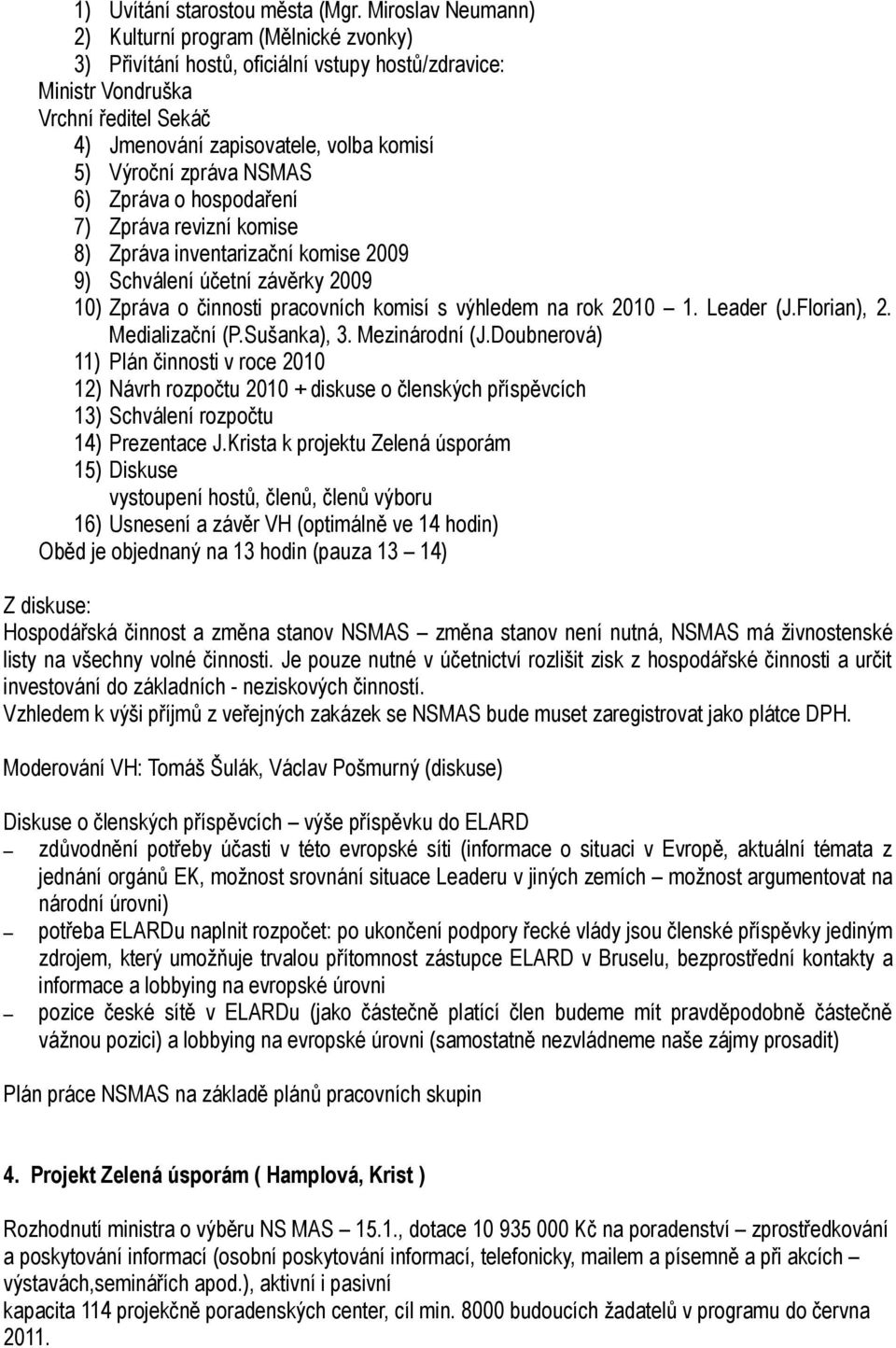 zpráva NSMAS 6) Zpráva o hospodaření 7) Zpráva revizní komise 8) Zpráva inventarizační komise 2009 9) Schválení účetní závěrky 2009 10) Zpráva o činnosti pracovních komisí s výhledem na rok 2010 1.