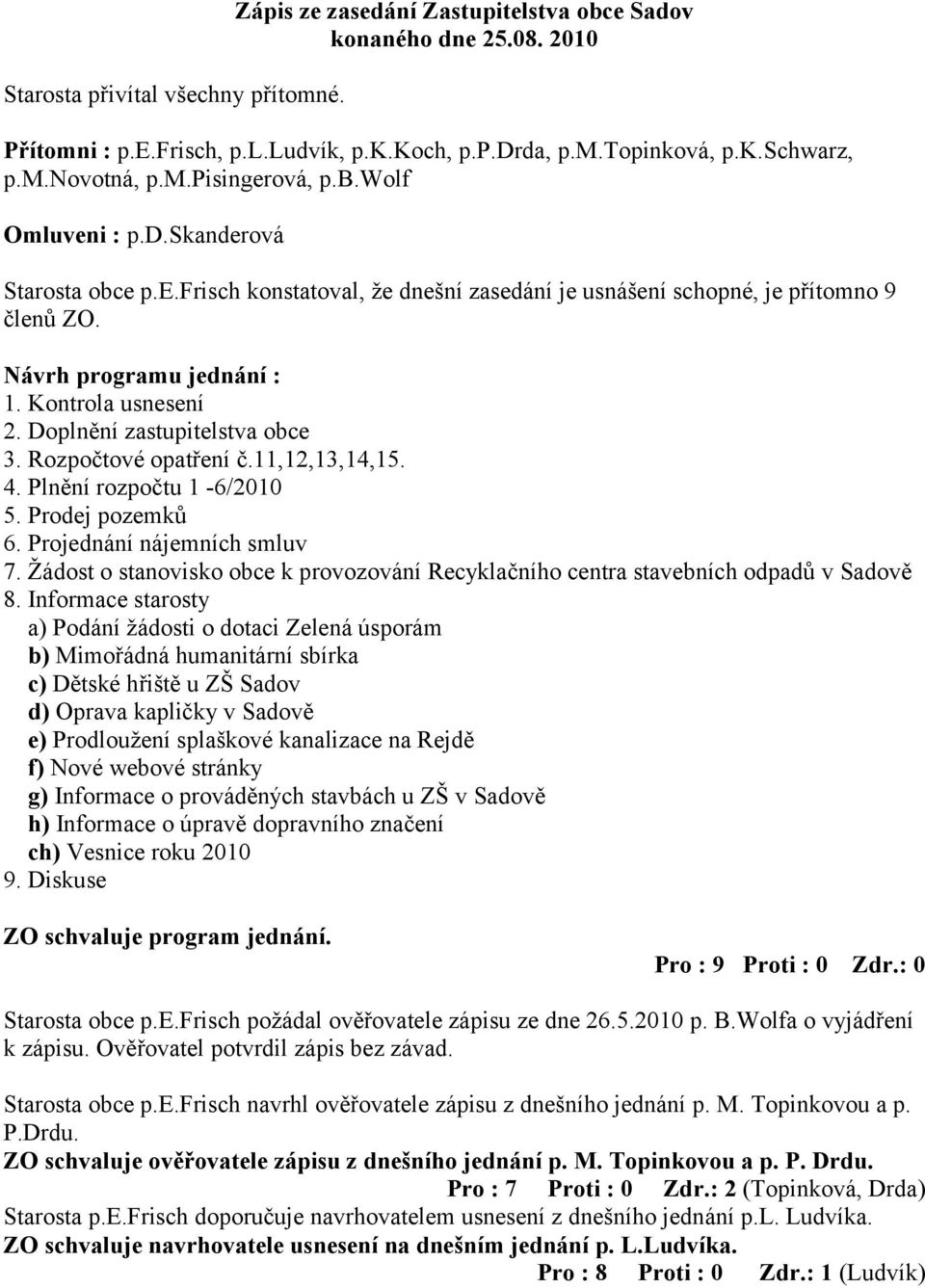 Doplnění zastupitelstva obce 3. Rozpočtové opatření č.11,12,13,14,15. 4. Plnění rozpočtu 1-6/2010 5. Prodej pozemků 6. Projednání nájemních smluv 7.