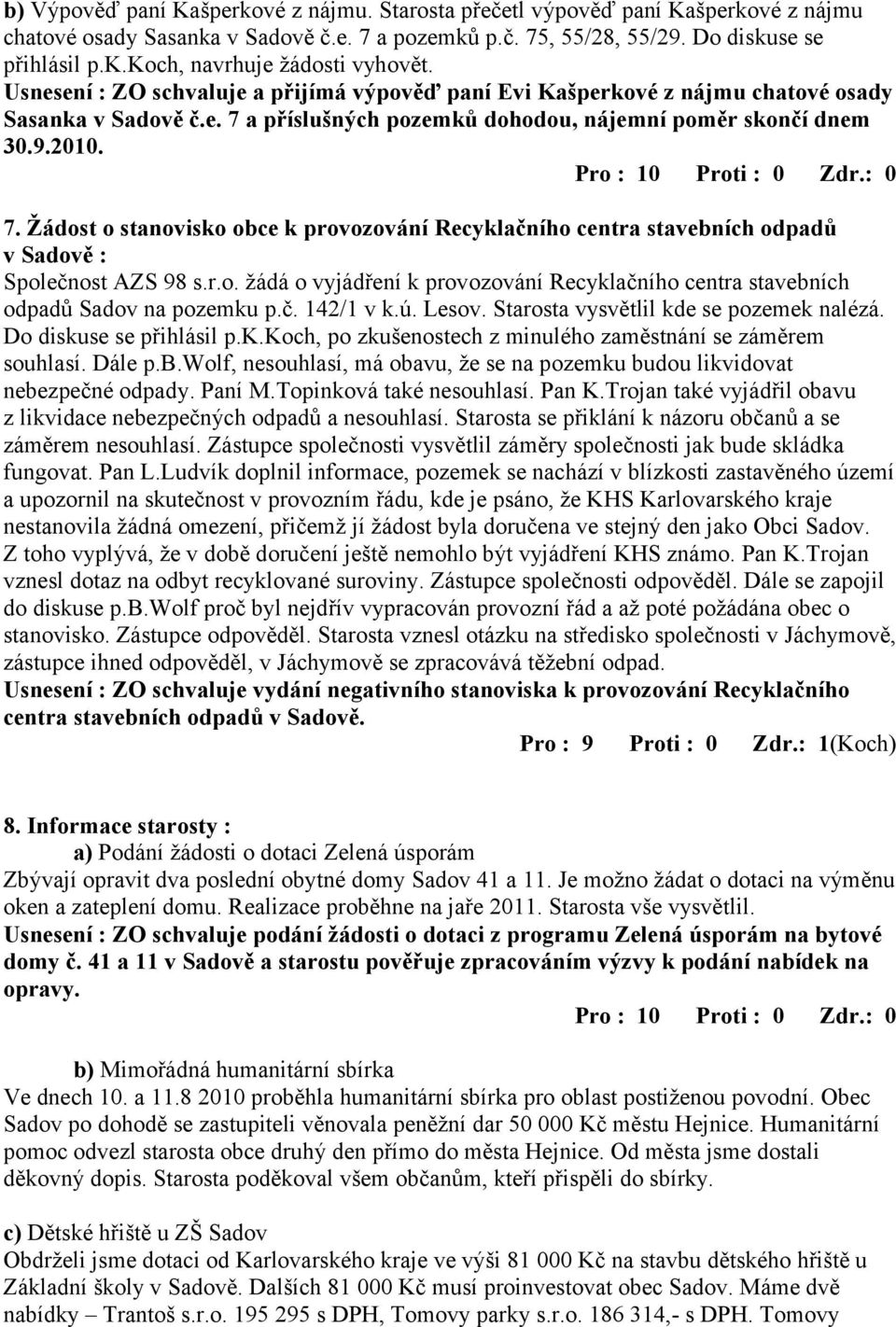 a příslušných pozemků dohodou, nájemní poměr skončí dnem 30.9.2010. 7. Žádost o stanovisko obce k provozování Recyklačního centra stavebních odpadů v Sadově : Společnost AZS 98 s.r.o. žádá o vyjádření k provozování Recyklačního centra stavebních odpadů Sadov na pozemku p.