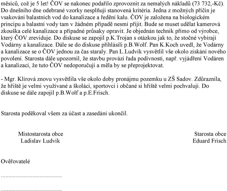 Bude se muset udělat kamerová zkouška celé kanalizace a případné průsaky opravit. Je objednán technik přímo od výrobce, který ČOV zreviduje. Do diskuse se zapojil p.k.trojan s otázkou jak to, že stočné vybírají Vodárny a kanalizace.