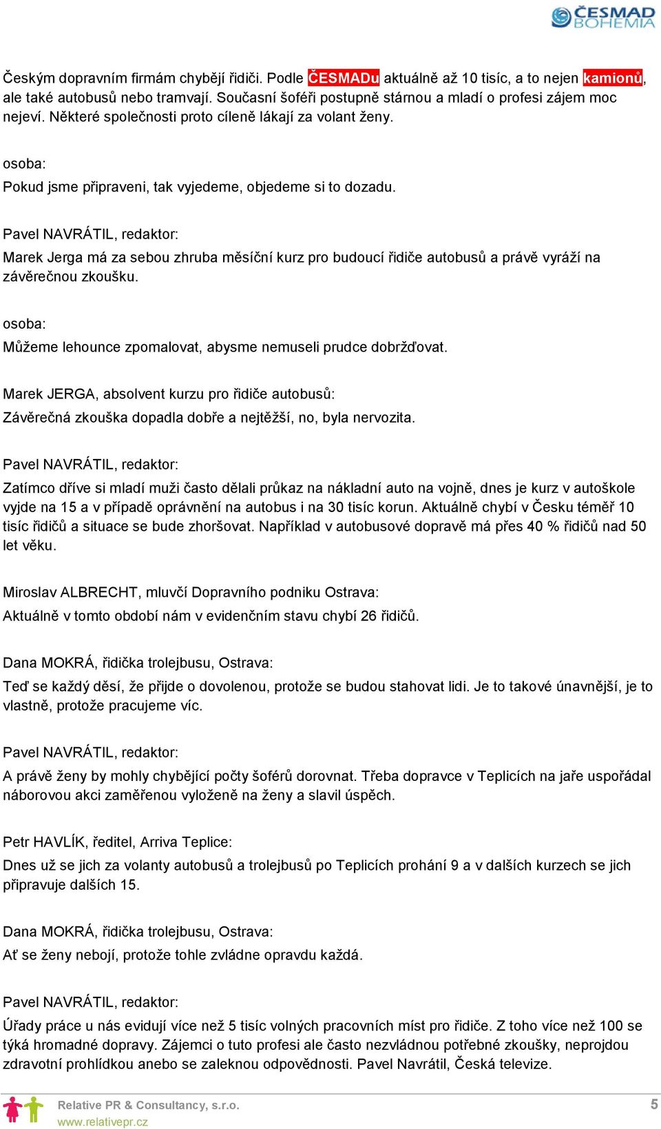 Marek Jerga má za sebou zhruba měsíční kurz pro budoucí řidiče autobusů a právě vyráží na závěrečnou zkoušku. osoba: Můžeme lehounce zpomalovat, abysme nemuseli prudce dobržďovat.