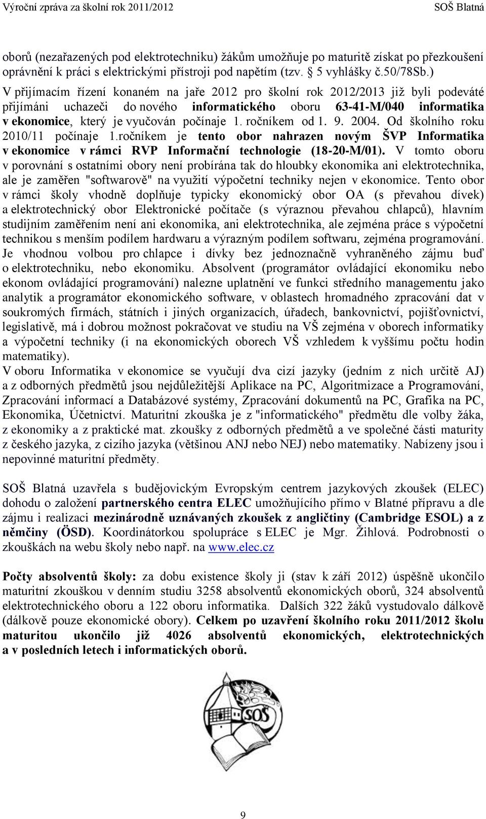 1. ročníkem od 1. 9. 2004. Od školního roku 2010/11 počínaje 1.ročníkem je tento obor nahrazen novým ŠVP Informatika v ekonomice v rámci RVP Informační technologie (18-20-M/01).