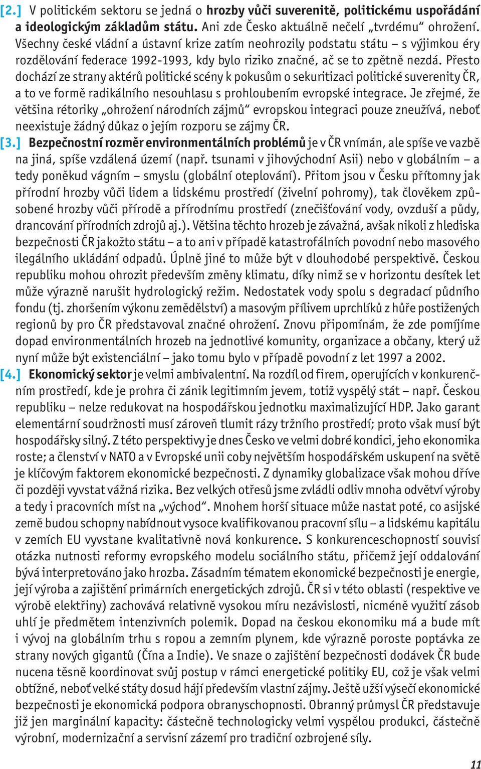 Přesto dochází ze strany aktérů politické scény k pokusům o sekuritizaci politické suverenity ČR, a to ve formě radikálního nesouhlasu s prohloubením evropské integrace.