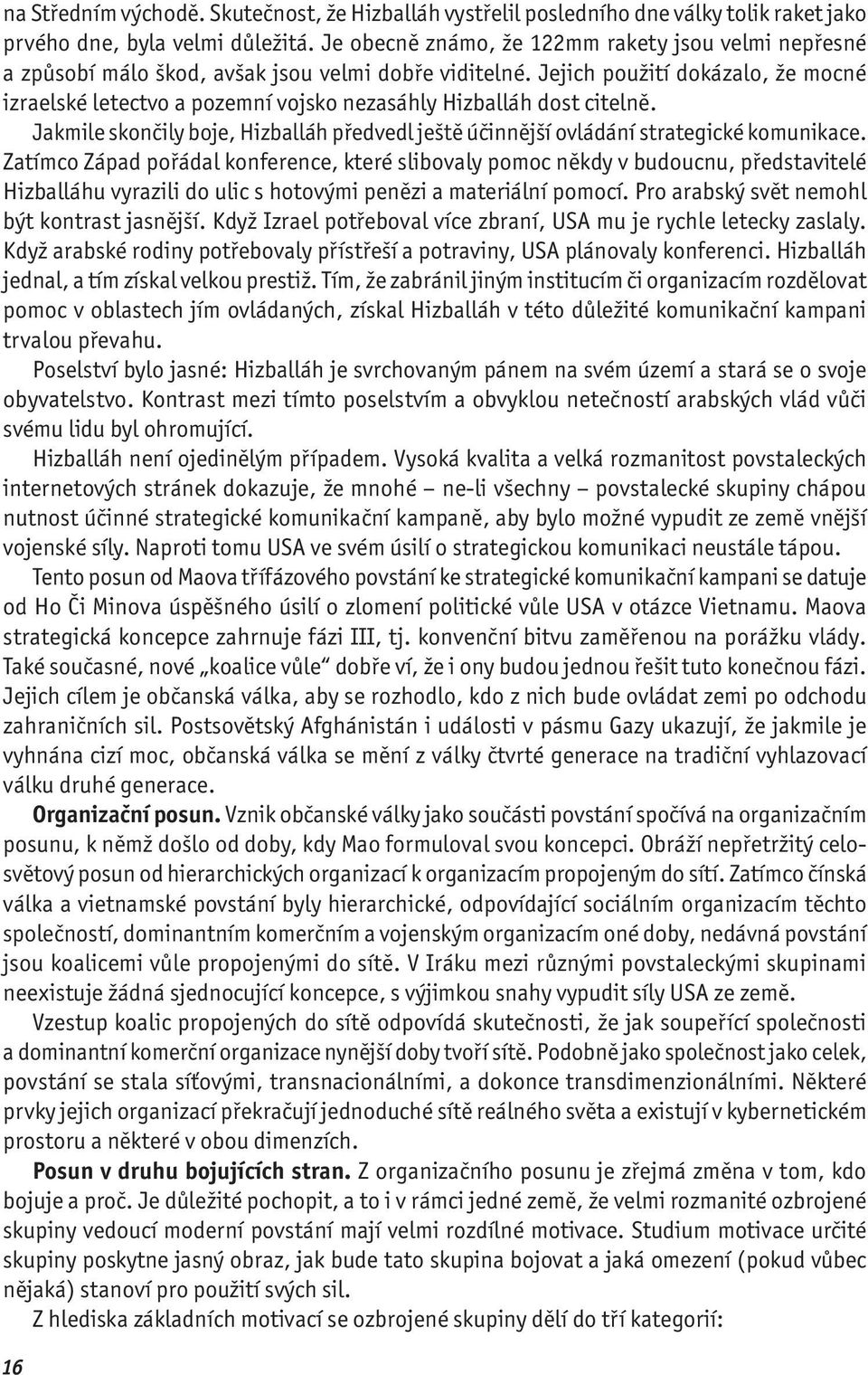 Jejich použití dokázalo, že mocné izraelské letectvo a pozemní vojsko nezasáhly Hizballáh dost citelně. Jakmile skončily boje, Hizballáh předvedl ještě účinnější ovládání strategické komunikace.