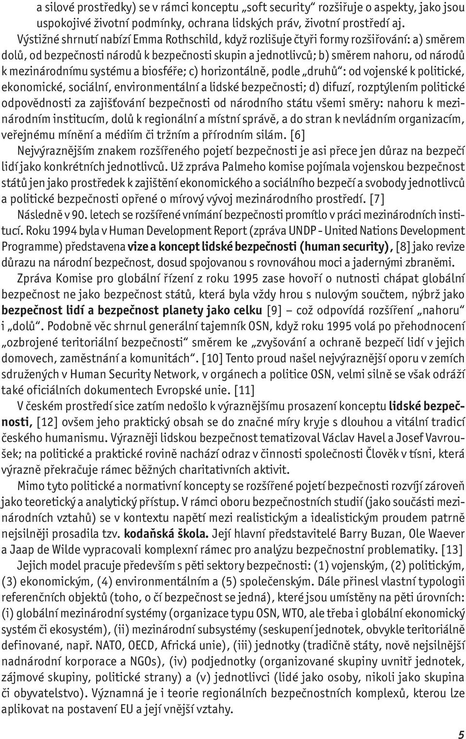 systému a biosféře; c) horizontálně, podle druhů : od vojenské k politické, ekonomické, sociální, environmentální a lidské bezpečnosti; d) difuzí, rozptýlením politické odpovědnosti za zajišťování