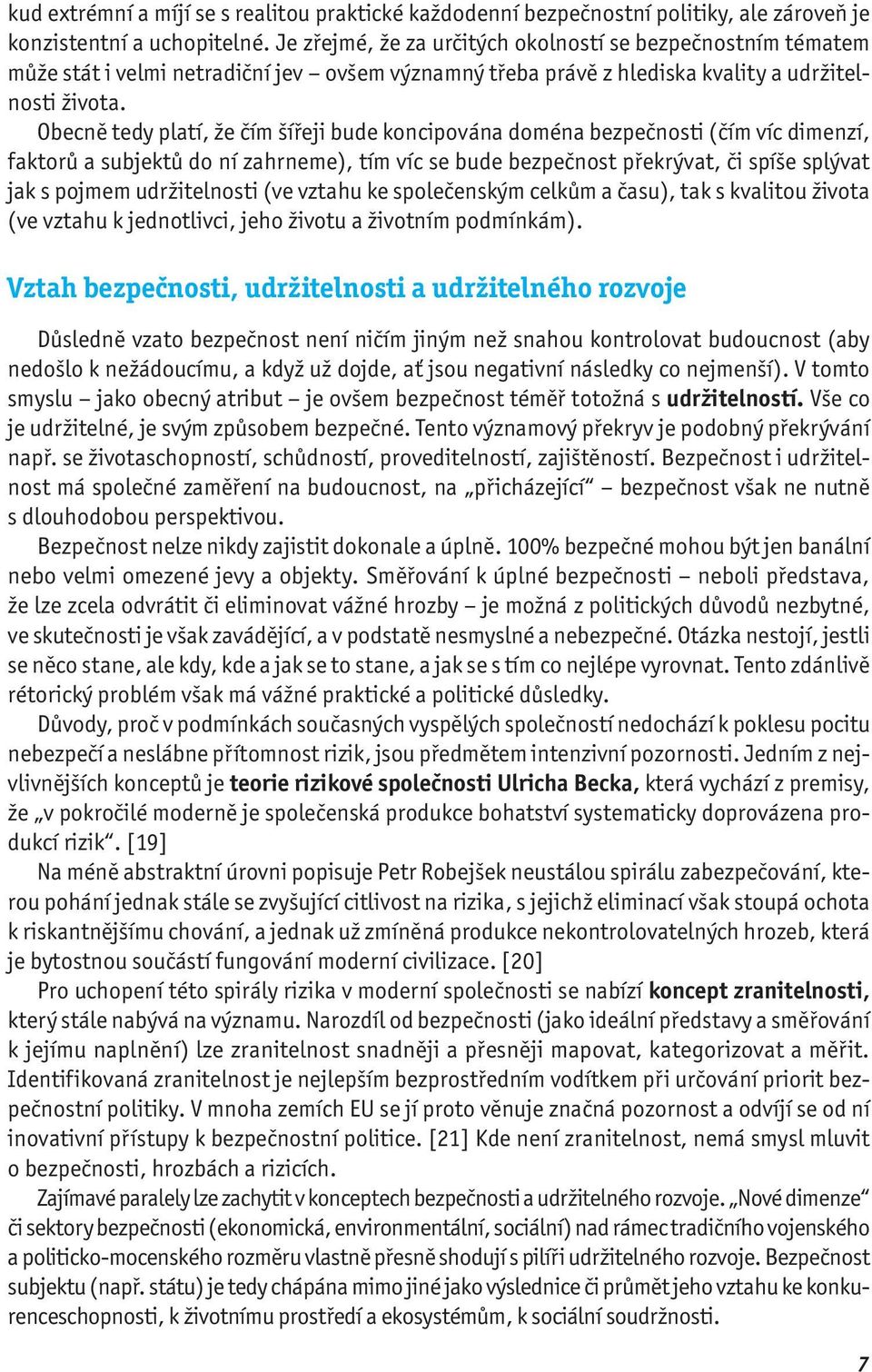 Obecně tedy platí, že čím šířeji bude koncipována doména bezpečnosti (čím víc dimenzí, faktorů a subjektů do ní zahrneme), tím víc se bude bezpečnost překrývat, či spíše splývat jak s pojmem