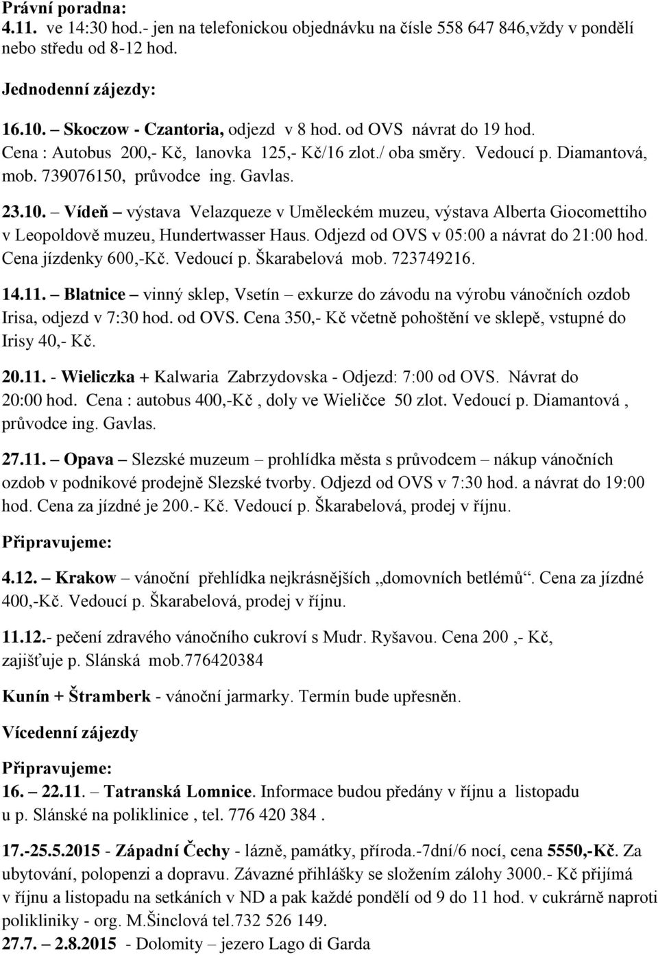 Vídeň výstava Velazqueze v Uměleckém muzeu, výstava Alberta Giocomettiho v Leopoldově muzeu, Hundertwasser Haus. Odjezd od OVS v 05:00 a návrat do 21:00 hod. Cena jízdenky 600,-Kč. Vedoucí p.