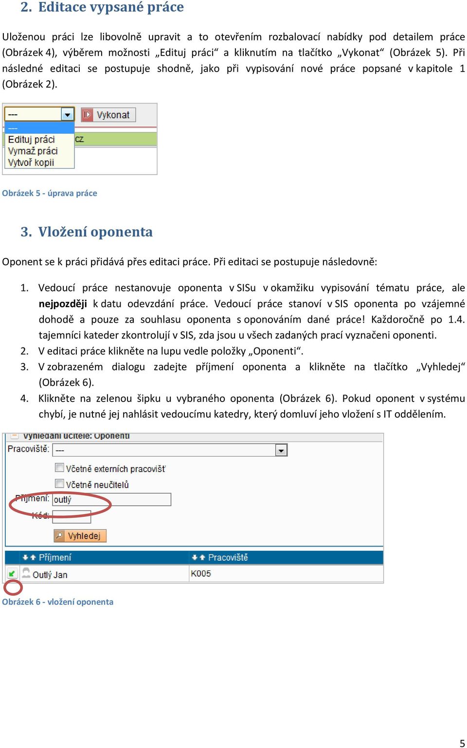 Při editaci se postupuje následovně: 1. Vedoucí práce nestanovuje oponenta v SISu v okamžiku vypisování tématu práce, ale nejpozději k datu odevzdání práce.