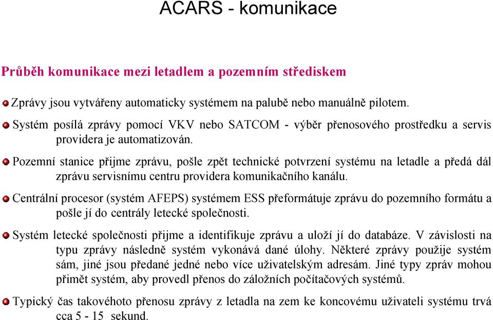 Pozemní stanice přijme zprávu, pošle zpět technické potvrzení systému na letadle a předá dál zprávu servisnímu centru providera komunikačního kanálu.