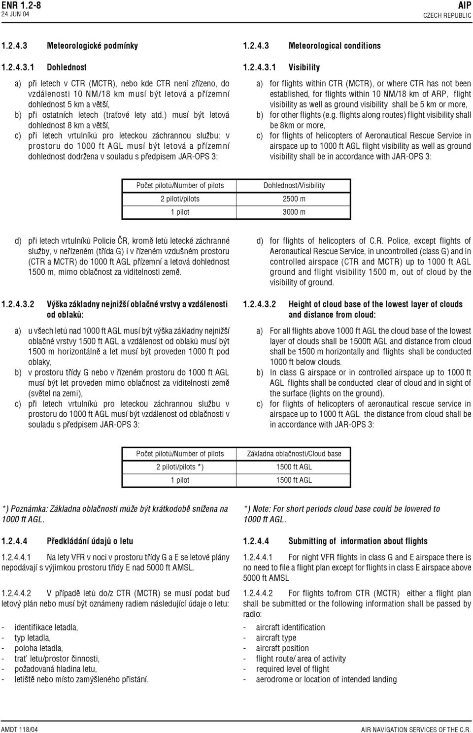 1 Dohlednost a) při letech v CTR (MCTR), nebo kde CTR není zřízeno, do vzdálenosti 10 NM/18 km musí být letová a přízemní dohlednost 5 km a větší, b) při ostatních letech (traťové lety atd.