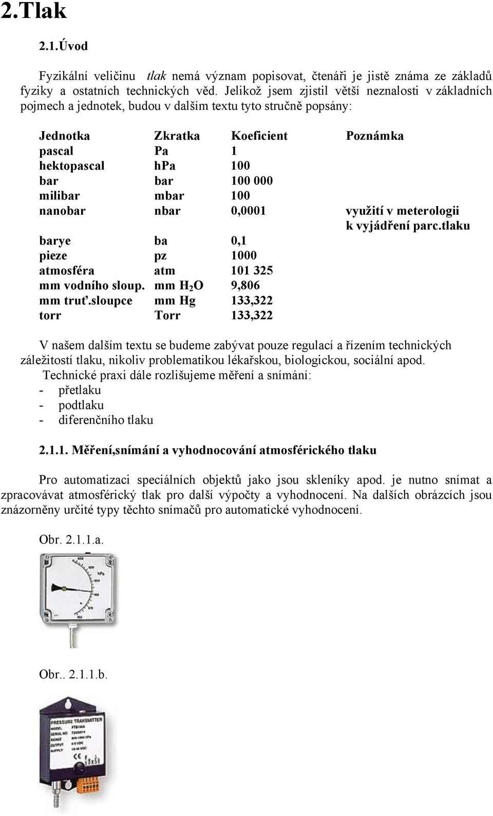 milibar mbar 100 nanobar nbar 0,0001 využití v meterologii k vyjádření parc.tlaku barye ba 0,1 pieze pz 1000 atmosféra atm 101 325 mm vodního sloup. mm H 2 O 9,806 mm truť.