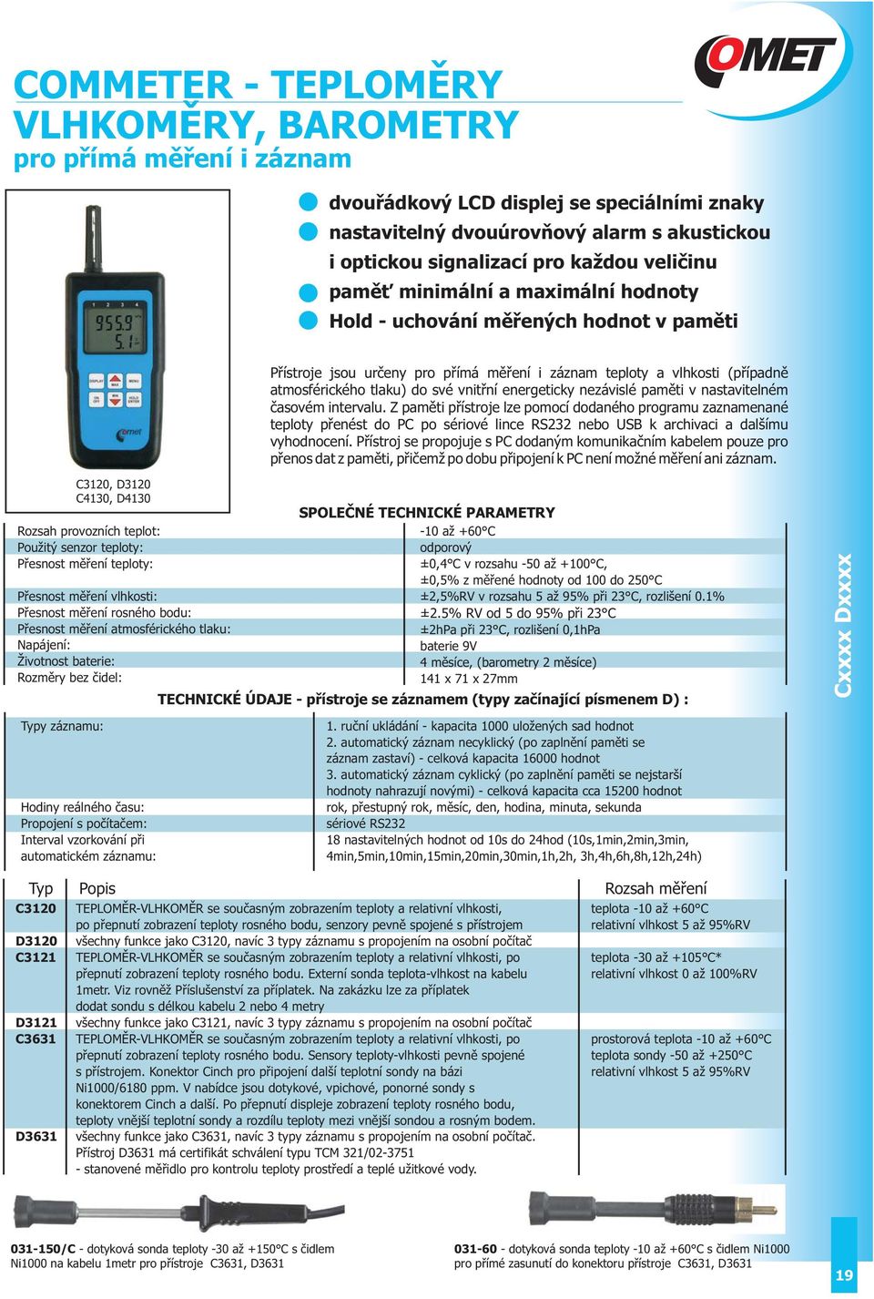 intervalu. Z paměti přístroje lze pomocí dodaného programu zaznamenané teploty přenést do PC po sériové lince RS232 nebo USB k archivaci a dalšímu vyhodnocení.