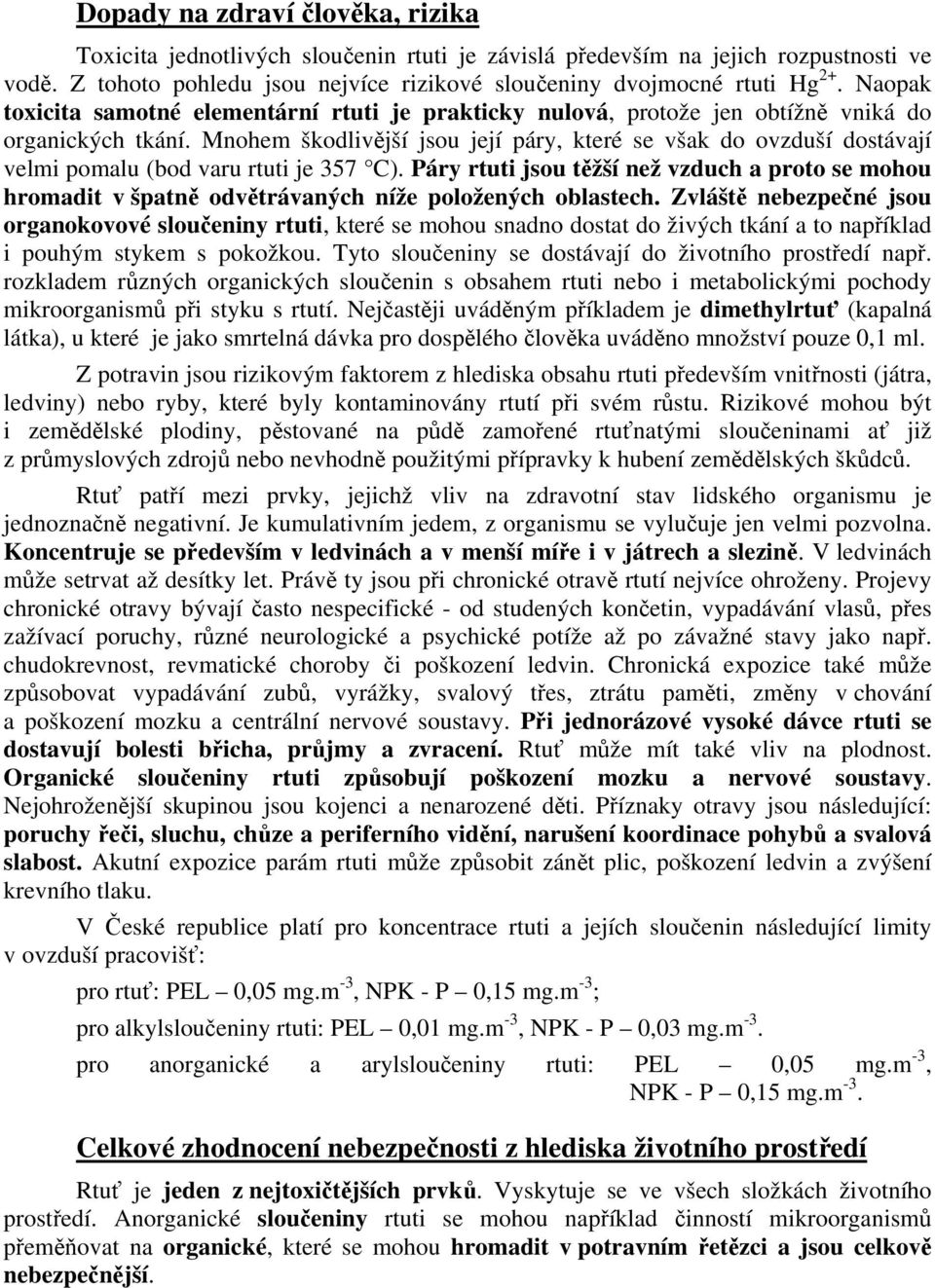 Mnohem škodlivější jsou její páry, které se však do ovzduší dostávají velmi pomalu (bod varu rtuti je 357 C).