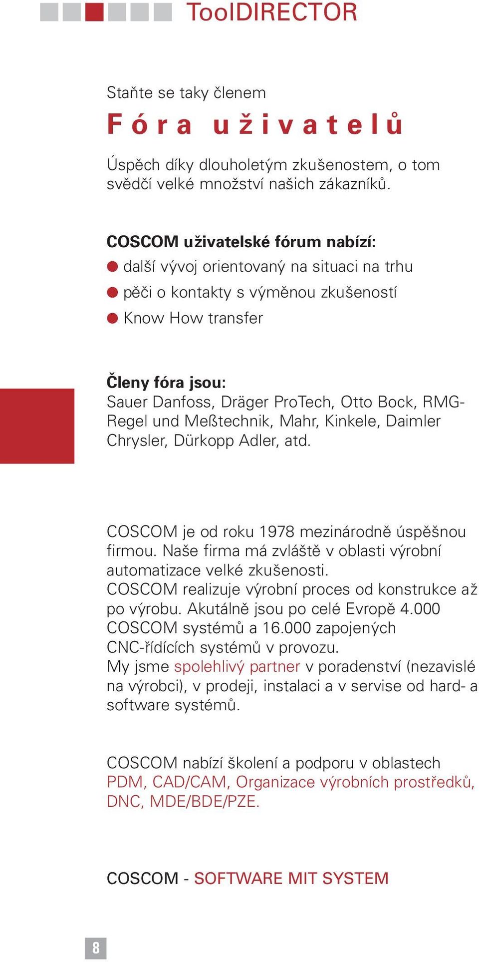 Regel und Meßtechnik, Mahr, Kinkele, Daimler Chrysler, Dürkopp Adler, atd. COSCOM je od roku 1978 mezinárodně úspěšnou firmou. Naše firma má zvláště v oblasti výrobní automatizace velké zkušenosti.