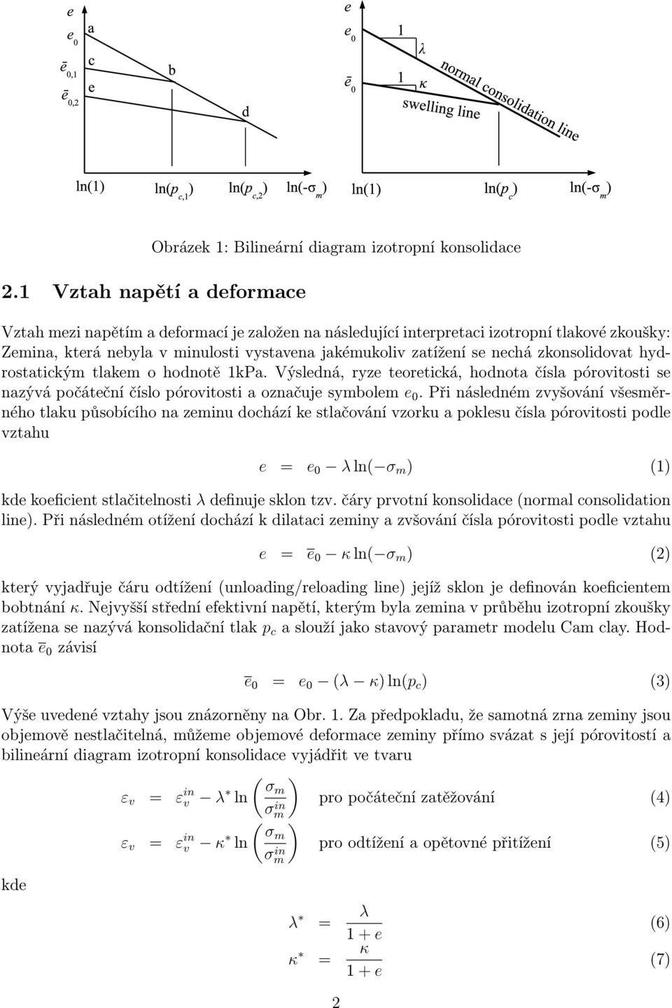 zkonsolidovat hydrostatickým tlakem o hodnotě 1kPa. Výsledná, ryze teoretická, hodnota čísla pórovitosti se nazývá počáteční číslo pórovitosti a označuje symbolem e 0.