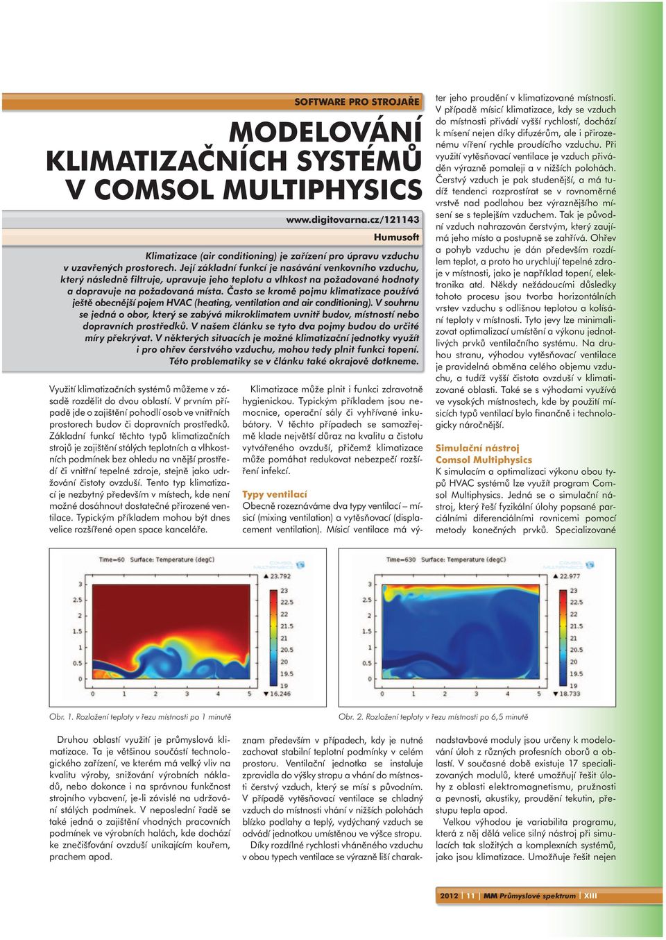 Základní funkcí těchto typů klimatizačních strojů je zajištění stálých teplotních a vlhkostních podmínek bez ohledu na vnější prostředí či vnitřní tepelné zdroje, stejně jako udržování čistoty