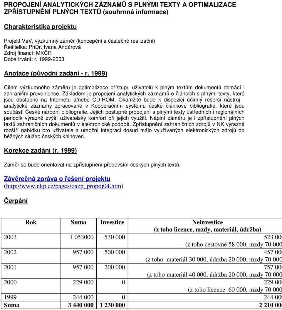 1999) Cílem výzkumného záměru je optimalizace přístupu uživatelů k plným textům dokumentů domácí i zahraniční provenience.